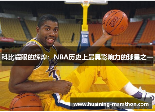 科比耀眼的辉煌：NBA历史上最具影响力的球星之一